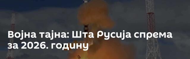 Војна тајна: Шта Русија спрема за 2026. годину