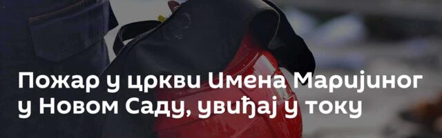Пожар у цркви Имена Маријиног у Новом Саду, увиђај у току