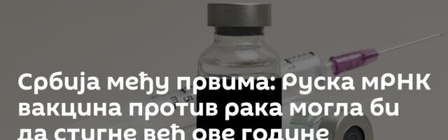 Србија међу првима: Руска мРНК вакцина против рака могла би да стигне већ ове године