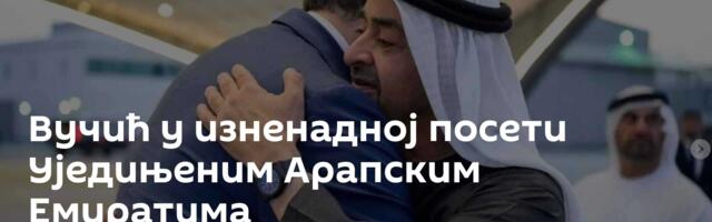 Вучић у изненадној посети Уједињеним Арапским Емиратима