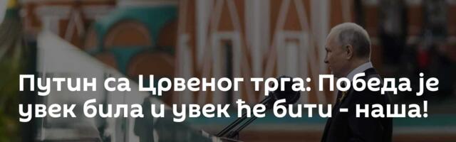 Путин са Црвеног трга: Победа је увек била и увек ће бити - наша!