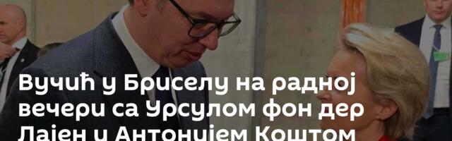 Вучић у Бриселу на радној вечери са Урсулом фон дер Лајен и Антонијем Коштом