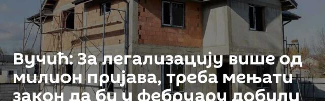 Вучић: За легализацију више од милион пријава, треба мењати закон да би у фебруару добили решења