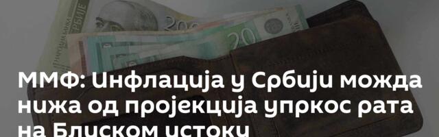 ММФ: Инфлација у Србији можда нижа од пројекција упркос рата на Блиском истоку