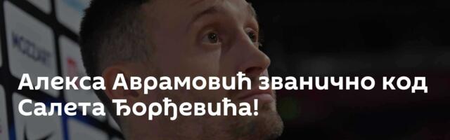 Алекса Аврамовић званично код Салета Ђорђевића!