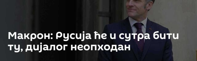 Макрон: Русија ће и сутра бити ту, дијалог неопходан