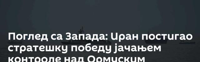 Поглед са Запада: Иран постигао стратешку победу јачањем контроле над Ормуским мореузом