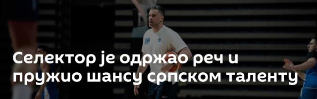 Селектор је одржао реч и пружио шансу српском таленту