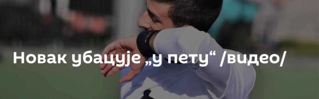 Новак убацује „у пету“ /видео/