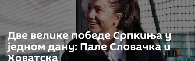 Две велике победе Српкиња у једном дану: Пале Словачка и Хрватска