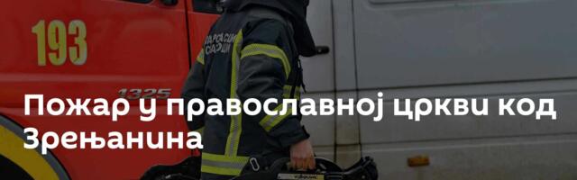 Пожар у православној цркви код Зрењанина