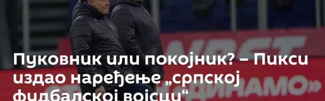 Пуковник или покојник? – Пикси издао наређење „српској фудбалској војсци“