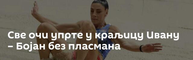 Све очи упрте у краљицу Ивану – Бојан без пласмана