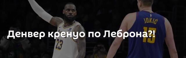 Денвер кренуо по Леброна?!