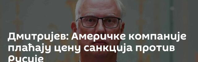 Дмитријев: Америчке компаније плаћају цену санкција против Русије