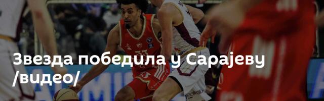 Звезда победила у Сарајеву /видео/