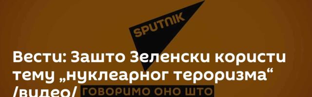 Вести: Зашто Зеленски користи тему „нуклеарног тероризма“ /видео/