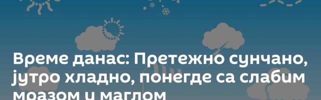 Време данас: Претежно сунчано, јутро хладно, понегде са слабим мразом и маглом