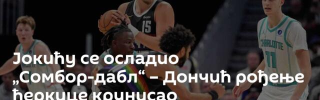 Јокићу се осладио „Сомбор-дабл“ – Дончић рођење ћеркице крунисао трипл-даблом