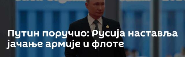 Путин поручио: Русија наставља јачање армије и флоте