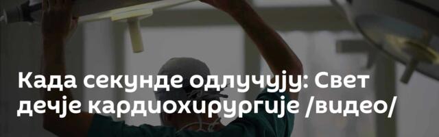 Када секунде одлучују: Свет дечје кардиохирургије /видео/
