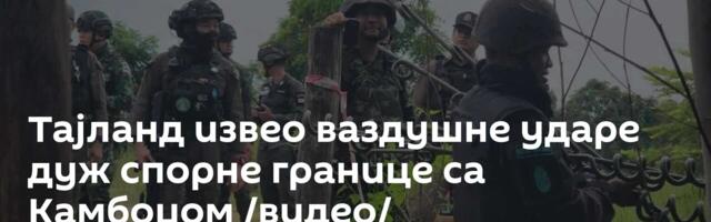 Тајланд извео ваздушне ударе дуж спорне границе са Камбоџом /видео/