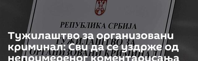 Тужилаштво за организовани криминал: Сви да се уздрже од непримереног коментарисања нашег рада