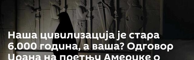 Наша цивилизација је стара 6.000 година, а ваша? Одговор Ирана на претњу Америке о каменом добу