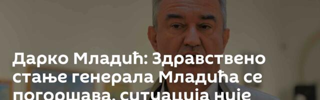 Дарко Младић: Здравствено стање генерала Младића се погоршава, ситуација није добра