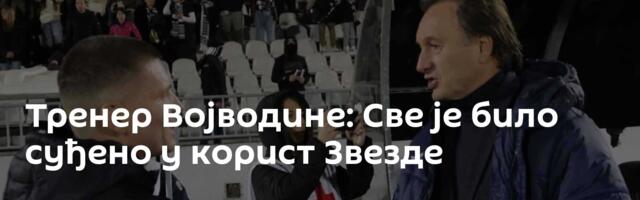 Тренер Војводине: Све је било суђено у корист Звезде