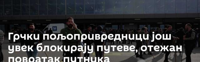 Грчки пољопривредници још увек блокирају путеве, отежан повратак путника