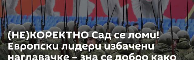 (НЕ)КОРЕКТНО Сад се ломи! Европски лидери избачени наглaвачке – зна се добро како улази руска војска
