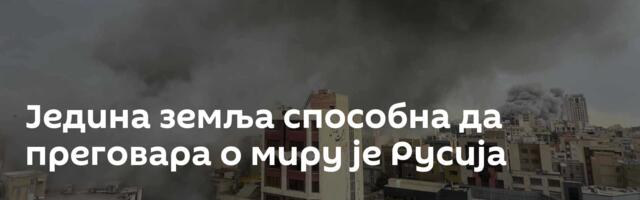 Једина земља способна да преговара о миру је Русија