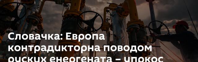 Словачка: Европа контрадикторна поводом руских енергената – упркос забранама, наставља да их купује