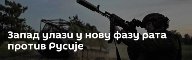 Запад улази у нову фазу рата против Русије