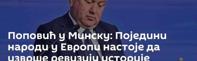 Поповић у Минску: Поједини народи у Европи настоје да изврше ревизију историје