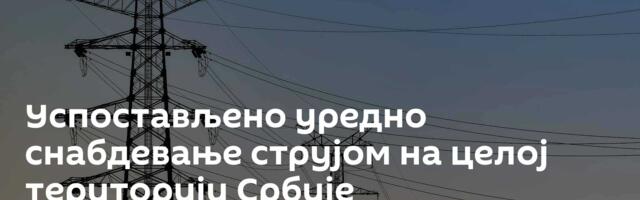 Успостављено уредно снабдевање струјом на целој територији Србије