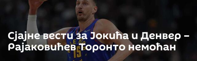Сјајне вести за Јокића и Денвер – Рајаковићев Торонто немоћан