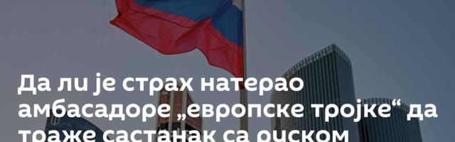 Да ли је страх натерао амбасадоре „европске тројке“ да траже састанак са руском дипломатама