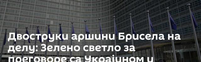 Двоструки аршини Брисела на делу: Зелено светло за преговоре са Украјином и Молдавијом