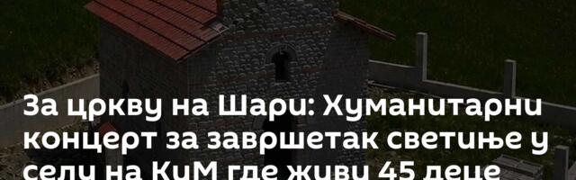 За цркву на Шари: Хуманитарни концерт за завршетак светиње у селу на КиМ где живи 45 деце