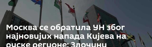 Москва се обратила УН због најновијих напада Кијева на руске регионе: Злочини Украјине неће проћи