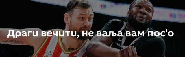 Драги вечити, не ваља вам пос'о