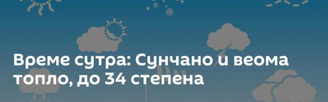 Време сутра: Сунчано и веома топло, до 34 степена