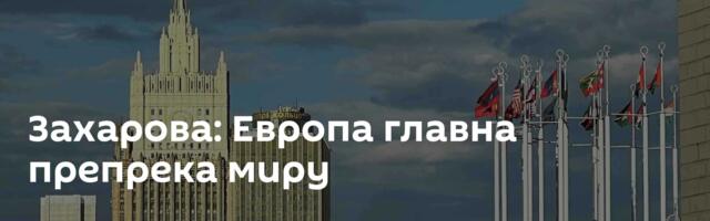 Захарова: Европа главна препрека миру