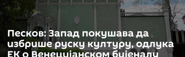 Песков: Запад покушава да избрише руску културу, одлука ЕК о Венецијанском бијеналу  жалосна