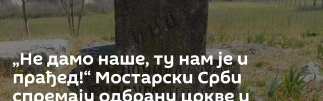 „Не дамо наше, ту нам је и прађед!“ Мостарски Срби спремају одбрану цркве и гробља од – неке државе
