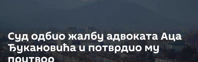 Суд одбио жалбу адвоката Аца Ђукановића и потврдио му притвор