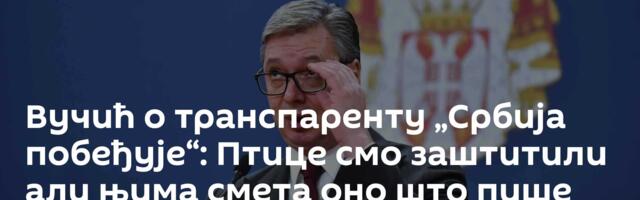 Вучић о транспаренту „Србија побеђује“: Птице смо заштитили али њима смета оно што пише