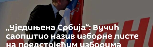 „Уједињена Србија“: Вучић саопштио назив изборне листе на предстојећим изборима